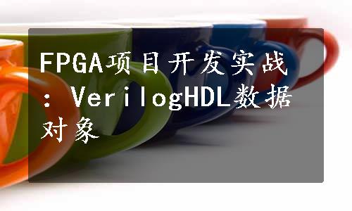 FPGA项目开发实战：VerilogHDL数据对象