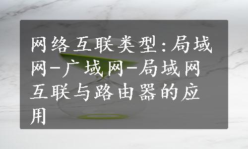 网络互联类型:局域网-广域网-局域网互联与路由器的应用