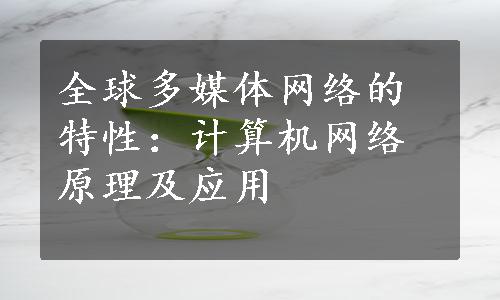 全球多媒体网络的特性：计算机网络原理及应用