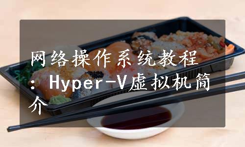 网络操作系统教程：Hyper-V虚拟机简介