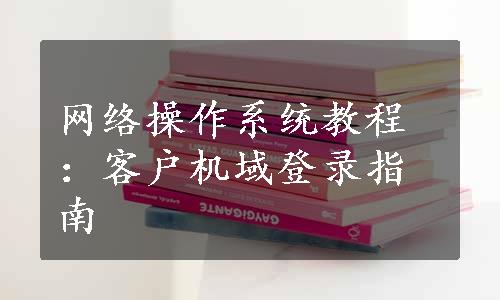 网络操作系统教程：客户机域登录指南