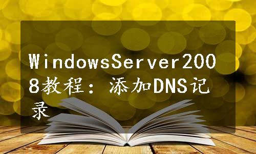 WindowsServer2008教程：添加DNS记录