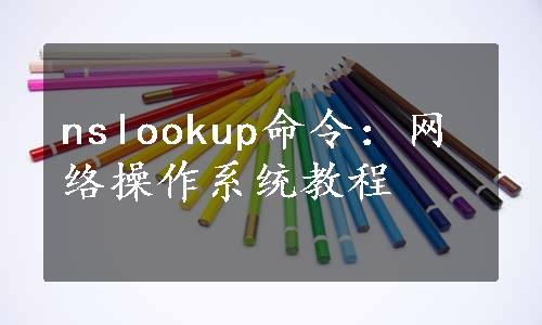 nslookup命令：网络操作系统教程