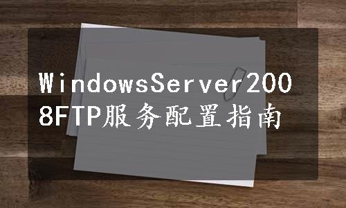 WindowsServer2008FTP服务配置指南