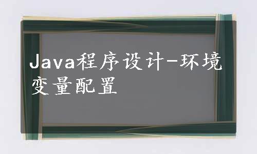 Java程序设计-环境变量配置