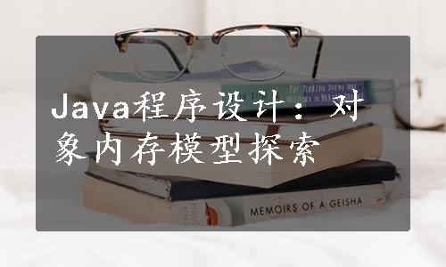 Java程序设计：对象内存模型探索