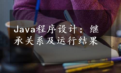 Java程序设计：继承关系及运行结果