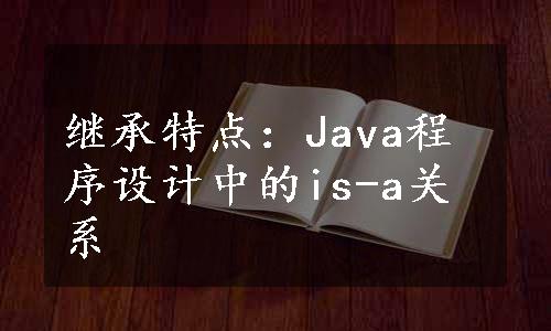 继承特点：Java程序设计中的is-a关系