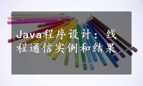 Java程序设计：线程通信实例和结果