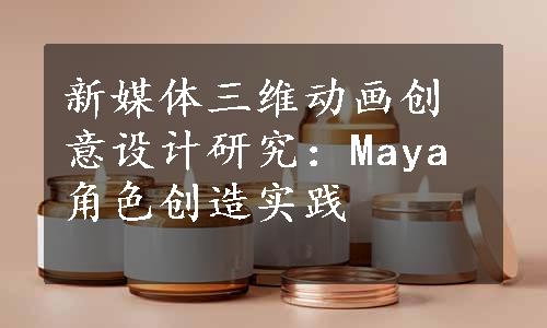 新媒体三维动画创意设计研究：Maya角色创造实践