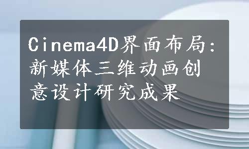 Cinema4D界面布局:新媒体三维动画创意设计研究成果