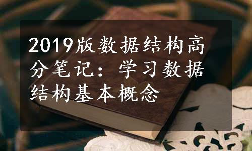 2019版数据结构高分笔记：学习数据结构基本概念