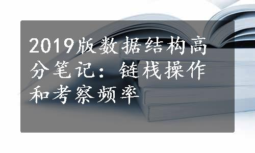 2019版数据结构高分笔记：链栈操作和考察频率