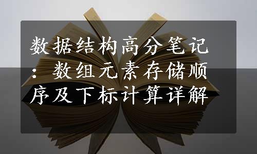 数据结构高分笔记：数组元素存储顺序及下标计算详解