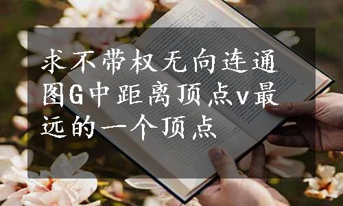 求不带权无向连通图G中距离顶点v最远的一个顶点