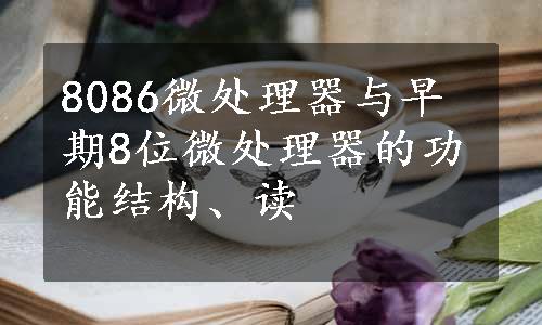 8086微处理器与早期8位微处理器的功能结构、读