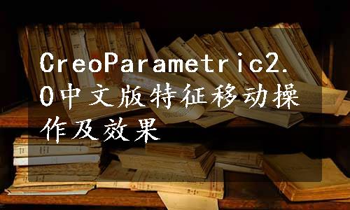 CreoParametric2.0中文版特征移动操作及效果