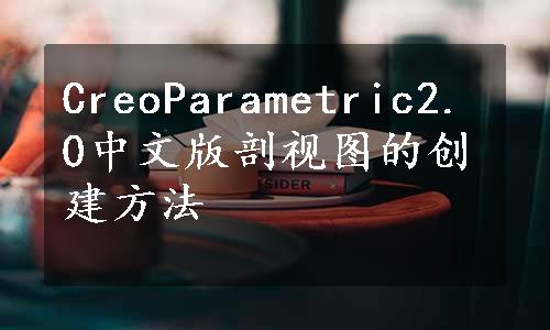 CreoParametric2.0中文版剖视图的创建方法