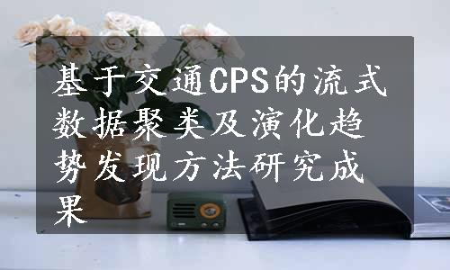 基于交通CPS的流式数据聚类及演化趋势发现方法研究成果