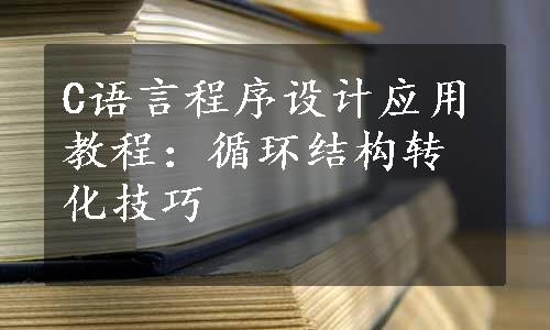 C语言程序设计应用教程：循环结构转化技巧