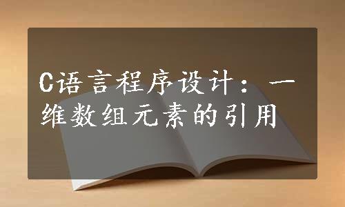 C语言程序设计：一维数组元素的引用