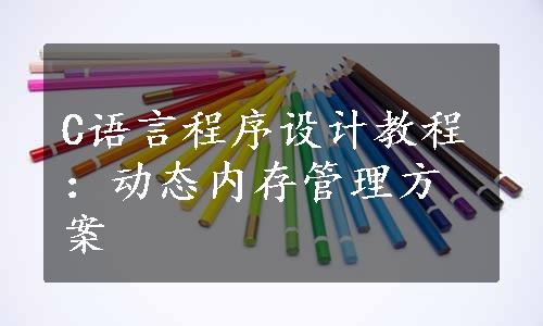 C语言程序设计教程：动态内存管理方案