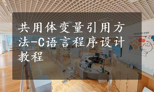 共用体变量引用方法-C语言程序设计教程