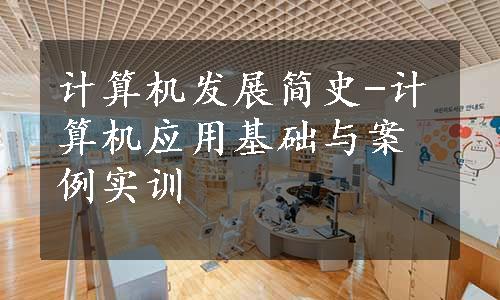 计算机发展简史-计算机应用基础与案例实训