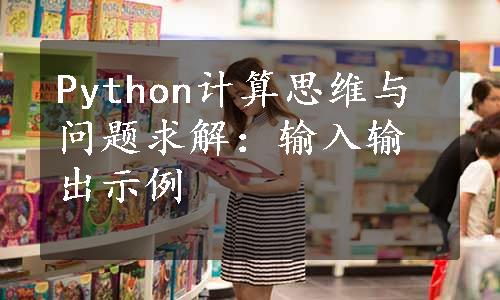 Python计算思维与问题求解：输入输出示例