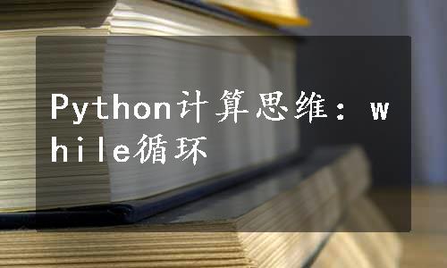 Python计算思维：while循环