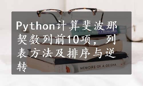 Python计算斐波那契数列前10项，列表方法及排序与逆转