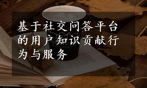 基于社交问答平台的用户知识贡献行为与服务