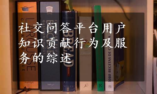 社交问答平台用户知识贡献行为及服务的综述