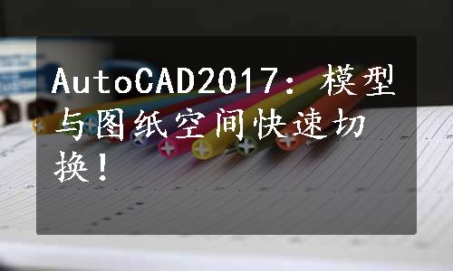 AutoCAD2017：模型与图纸空间快速切换！