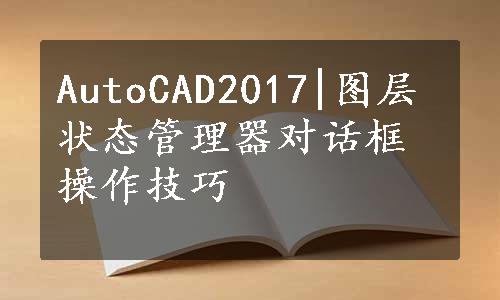 AutoCAD2017|图层状态管理器对话框操作技巧