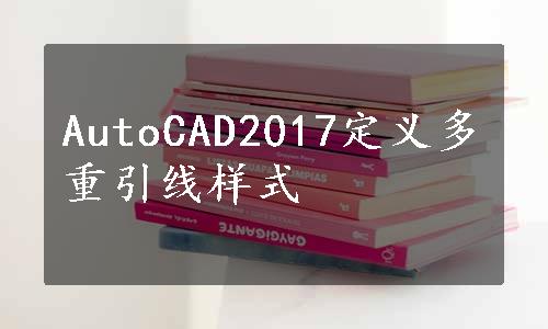 AutoCAD2017定义多重引线样式