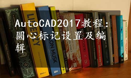 AutoCAD2017教程：圆心标记设置及编辑