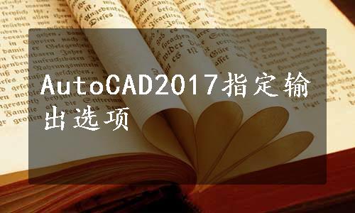 AutoCAD2017指定输出选项