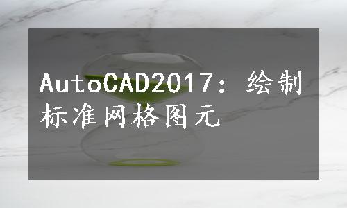 AutoCAD2017：绘制标准网格图元