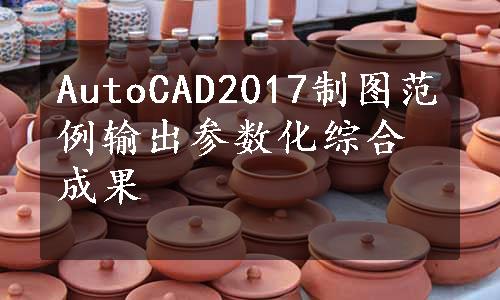 AutoCAD2017制图范例输出参数化综合成果