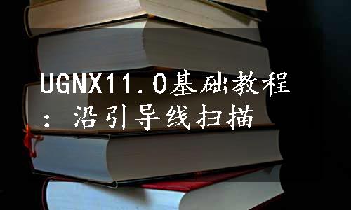 UGNX11.0基础教程：沿引导线扫描