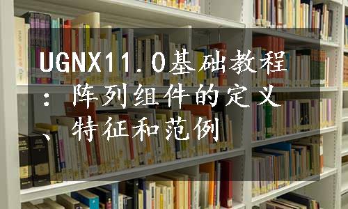 UGNX11.0基础教程：阵列组件的定义、特征和范例