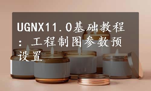 UGNX11.0基础教程：工程制图参数预设置