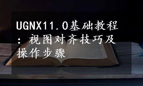 UGNX11.0基础教程：视图对齐技巧及操作步骤