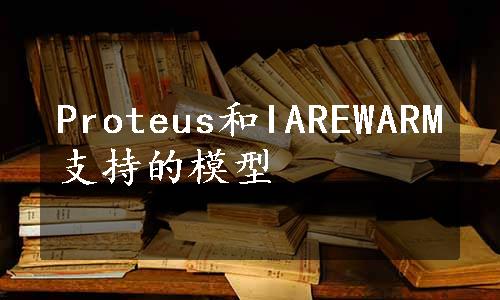 Proteus和IAREWARM支持的模型