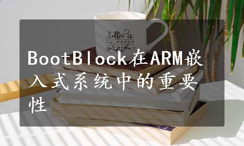 BootBlock在ARM嵌入式系统中的重要性