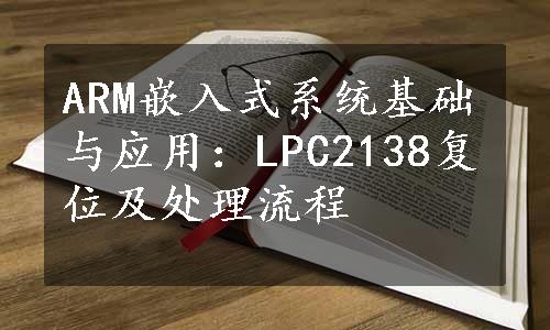 ARM嵌入式系统基础与应用：LPC2138复位及处理流程