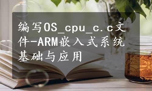 编写OS_cpu_c.c文件-ARM嵌入式系统基础与应用