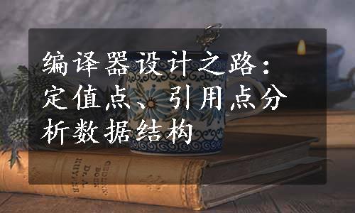 编译器设计之路：定值点、引用点分析数据结构