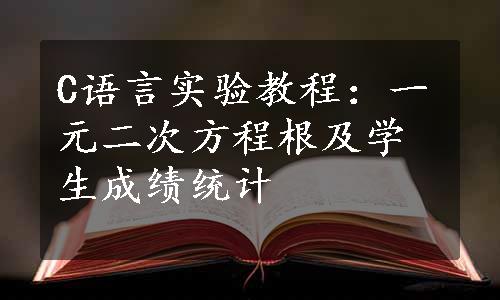 C语言实验教程：一元二次方程根及学生成绩统计